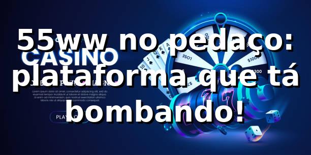 55ww no pedaço: plataforma que tá bombando! ⚽🔥